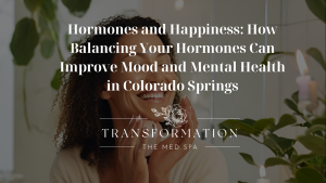 Transformation the Med Spa Colorado Springs Blog Post Hormones and Happiness How Balancing Your Hormones Can Improve Mood and Mental Health in Colorado Springs