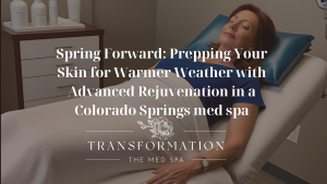 Transformation the Med Spa Colorado Springs Spring Forward Prepping Your Skin for Warmer Weather with Advanced Rejuvenation in a Colorado Springs med spa
